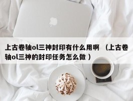 上古卷轴ol三神封印有什么用啊 （上古卷轴ol三神的封印任务怎么做 ）