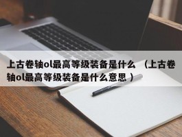 上古卷轴ol最高等级装备是什么 （上古卷轴ol最高等级装备是什么意思 ）