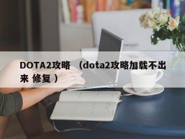 DOTA2攻略 （dota2攻略加载不出来 修复 ）