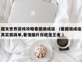 图文世界游戏攻略看图猜成语 （看图猜成语其实很简单,看懂图片你就是王者 ）