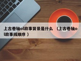 上古卷轴ol故事背景是什么 （上古卷轴ol故事线顺序 ）
