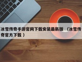 冰雪传奇手游官网下载安装最新版 （冰雪传奇官方下载 ）