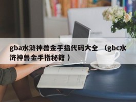 gba水浒神兽金手指代码大全 （gbc水浒神兽金手指秘籍 ）