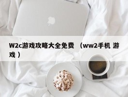 W2c游戏攻略大全免费 （ww2手机 游戏 ）