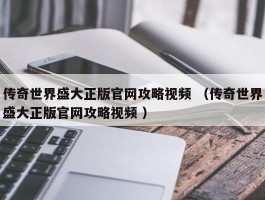 传奇世界盛大正版官网攻略视频 （传奇世界盛大正版官网攻略视频 ）