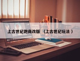 上古世纪跑商改版 （上古世纪玩法 ）