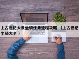 上古世纪大象坐骑任务流程攻略 （上古世纪坐骑大全 ）