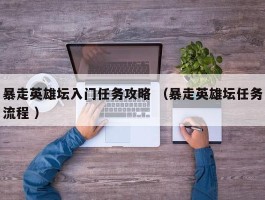 暴走英雄坛入门任务攻略 （暴走英雄坛任务流程 ）