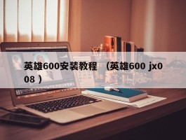 英雄600安装教程 （英雄600 jx008 ）