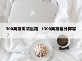 300英雄出装思路 （300英雄套分阵容 ）