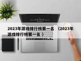 2023年游戏排行榜第一名 （2023年游戏排行榜第一名 ）