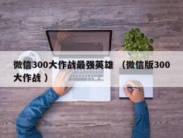 微信300大作战最强英雄 （微信版300大作战 ）