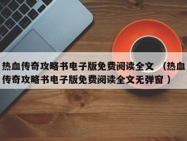 热血传奇攻略书电子版免费阅读全文 （热血传奇攻略书电子版免费阅读全文无弹窗 ）