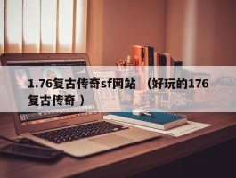1.76复古传奇sf网站 （好玩的176复古传奇 ）