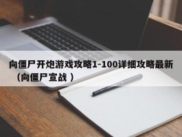 向僵尸开炮游戏攻略1-100详细攻略最新 （向僵尸宣战 ）