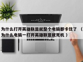 为什么打开英雄联盟就整个电脑都卡住了 （为什么电脑一打开英雄联盟就死机 ）