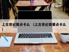 上古世纪要点卡么 （上古世纪需要点卡么 ）