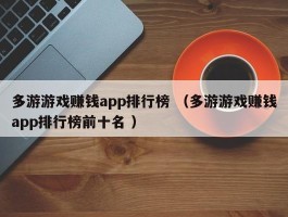 多游游戏赚钱app排行榜 （多游游戏赚钱app排行榜前十名 ）