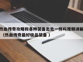 热血传奇攻略和各种装备出处一样吗视频讲解 （热血传奇最好极品装备 ）