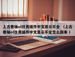 上古卷轴ol任务插件中文显示不全 （上古卷轴ol任务插件中文显示不全怎么回事 ）