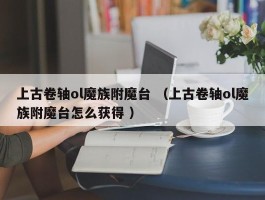 上古卷轴ol魔族附魔台 （上古卷轴ol魔族附魔台怎么获得 ）