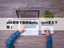 ps4游戏下载网站pkg （ps4官方下载 ）
