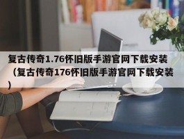 复古传奇1.76怀旧版手游官网下载安装 （复古传奇176怀旧版手游官网下载安装 ）
