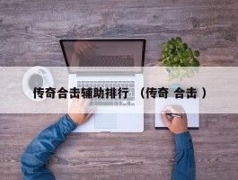 传奇合击辅助排行 （传奇 合击 ）