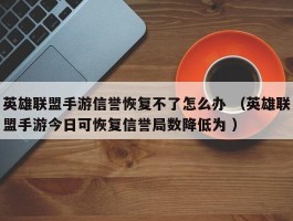 英雄联盟手游信誉恢复不了怎么办 （英雄联盟手游今日可恢复信誉局数降低为 ）