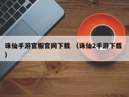 诛仙手游官服官网下载 （诛仙2手游下载 ）
