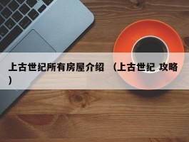 上古世纪所有房屋介绍 （上古世纪 攻略 ）