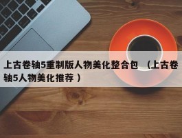 上古卷轴5重制版人物美化整合包 （上古卷轴5人物美化推荐 ）
