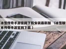 冰雪传奇手游官网下载安装最新版 （冰雪版本传奇手游官网下载 ）