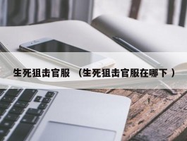 生死狙击官服 （生死狙击官服在哪下 ）