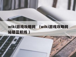 wiki游戏攻略网 （wiki游戏攻略网站碧蓝航线 ）