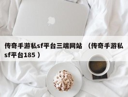 传奇手游私sf平台三端网站 （传奇手游私sf平台185 ）