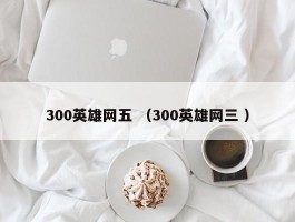 300英雄网五 （300英雄网三 ）