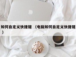如何自定义快捷键 （电脑如何自定义快捷键 ）