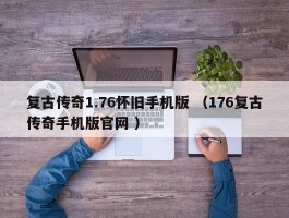 复古传奇1.76怀旧手机版 （176复古传奇手机版官网 ）