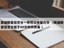 英雄联盟信誉分一天可以恢复几分 （英雄联盟信誉分低于80分如何恢复 ）