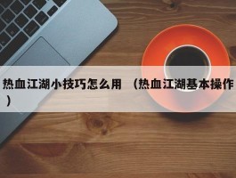 热血江湖小技巧怎么用 （热血江湖基本操作 ）