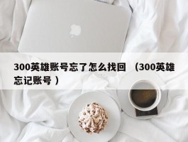 300英雄账号忘了怎么找回 （300英雄忘记账号 ）