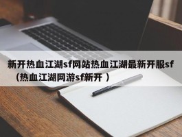 新开热血江湖sf网站热血江湖最新开服sf （热血江湖网游sf新开 ）