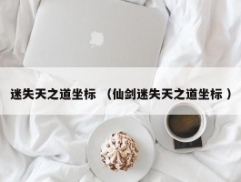 迷失天之道坐标 （仙剑迷失天之道坐标 ）