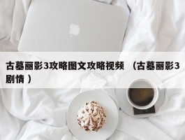 详细阅读:古墓丽影3攻略图文攻略视频 (古墓丽影3剧情 ) 古墓丽影3攻略图文攻略视频 (古墓丽影3剧情 )