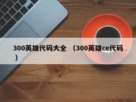 300英雄代码大全 （300英雄ce代码 ）