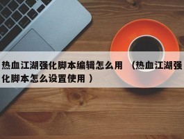 热血江湖强化脚本编辑怎么用 （热血江湖强化脚本怎么设置使用 ）