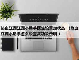 热血江湖江湖小助手医生设置加状态 （热血江湖小助手怎么设置武功攻击啊 ）