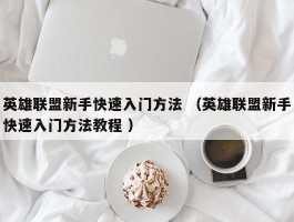 英雄联盟新手快速入门方法 （英雄联盟新手快速入门方法教程 ）