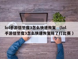 lol手游信誉度3怎么快速恢复 （lol手游信誉度3怎么快速恢复除了打比赛 ）